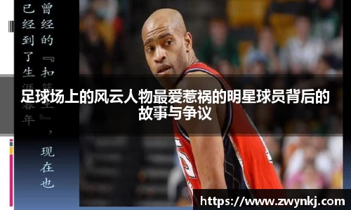 足球场上的风云人物最爱惹祸的明星球员背后的故事与争议