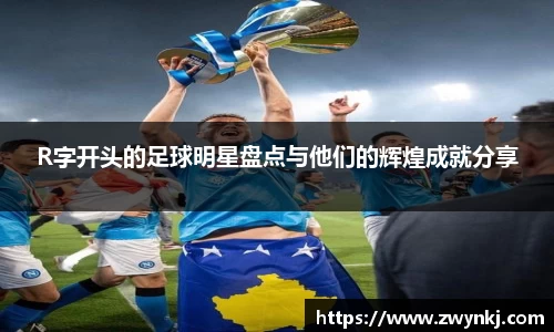 R字开头的足球明星盘点与他们的辉煌成就分享