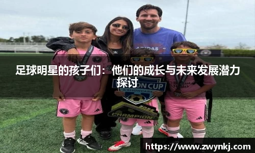 足球明星的孩子们：他们的成长与未来发展潜力探讨