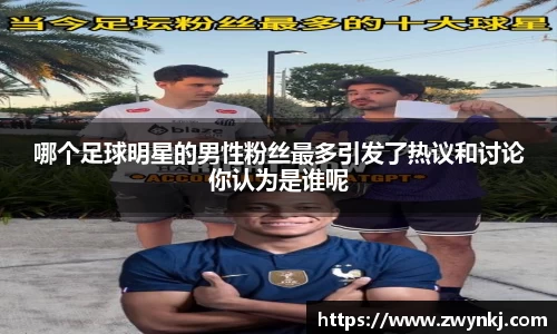 哪个足球明星的男性粉丝最多引发了热议和讨论你认为是谁呢