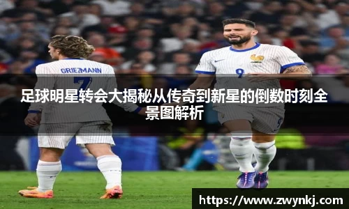 足球明星转会大揭秘从传奇到新星的倒数时刻全景图解析
