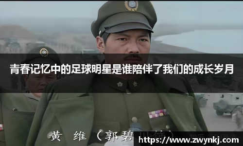 青春记忆中的足球明星是谁陪伴了我们的成长岁月